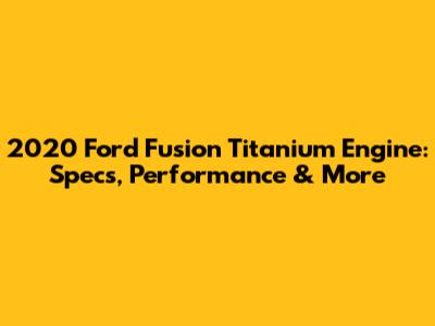 2020 Ford Fusion Titanium Engine: Specs, Performance & More