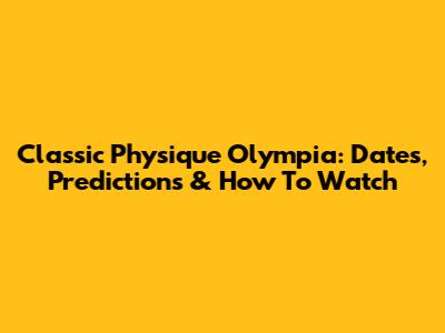 Classic Physique Olympia: Dates, Predictions & How To Watch