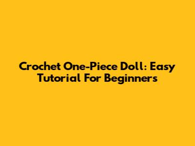 Crochet One-Piece Doll: Easy Tutorial For Beginners