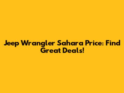 Jeep Wrangler Sahara Price: Find Great Deals!