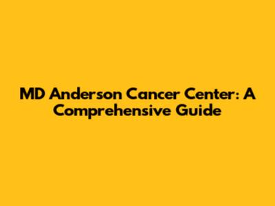 MD Anderson Cancer Center: A Comprehensive Guide