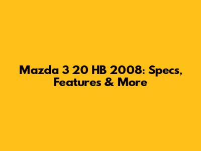 Mazda 3 20 HB 2008: Specs, Features & More