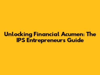 Unlocking Financial Acumen: The IPS Entrepreneur's Guide